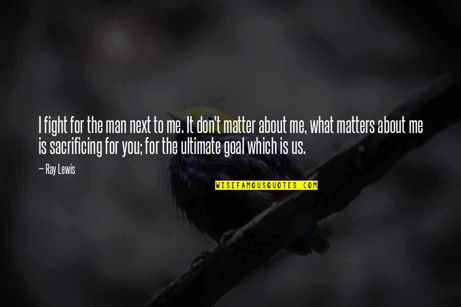You Don Matter Quotes By Ray Lewis: I fight for the man next to me.