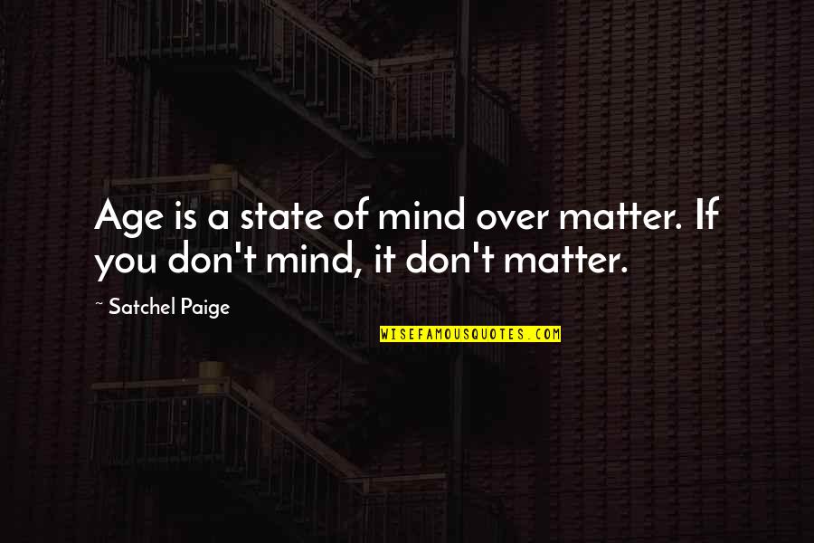 You Don Matter Quotes By Satchel Paige: Age is a state of mind over matter.