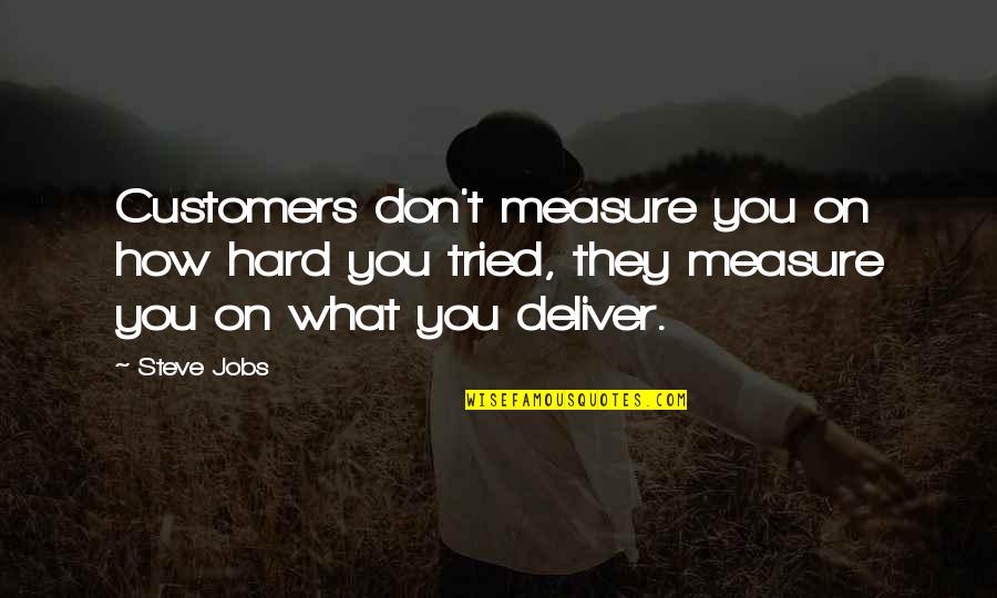 You Don Quotes By Steve Jobs: Customers don't measure you on how hard you You Don Quotes By Steve Jobs: Customers don't measure you on how hard you