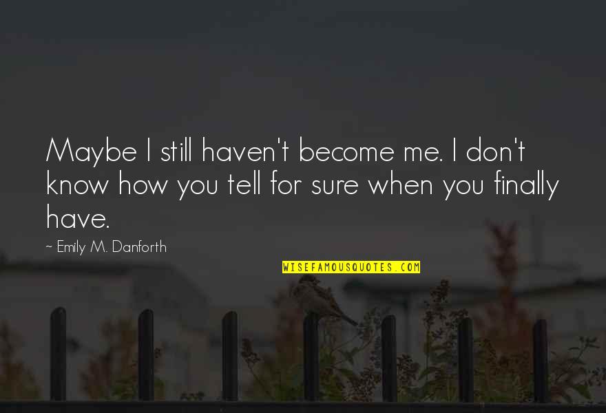 You Don T Know Me Quotes By Emily M. Danforth: Maybe I still haven't become me. I don't