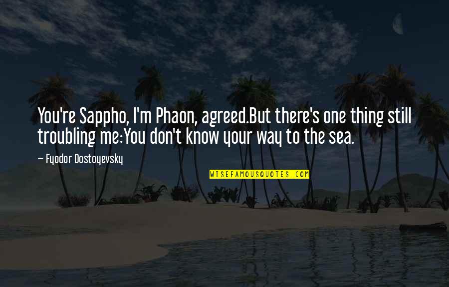 You Don T Know Me Quotes By Fyodor Dostoyevsky: You're Sappho, I'm Phaon, agreed.But there's one thing