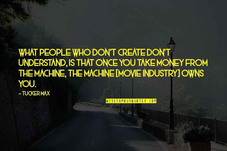 You Don Understand Movie Quotes By Tucker Max: What people who don't create don't understand, is