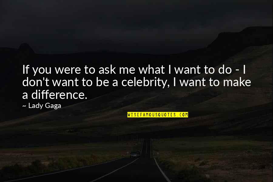 You Don Want Me Quotes By Lady Gaga: If you were to ask me what I