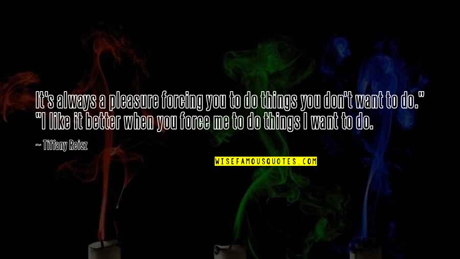 You Don Want Me Quotes By Tiffany Reisz: It's always a pleasure forcing you to do You Don Want Me Quotes By Tiffany Reisz: It's always a pleasure forcing you to do