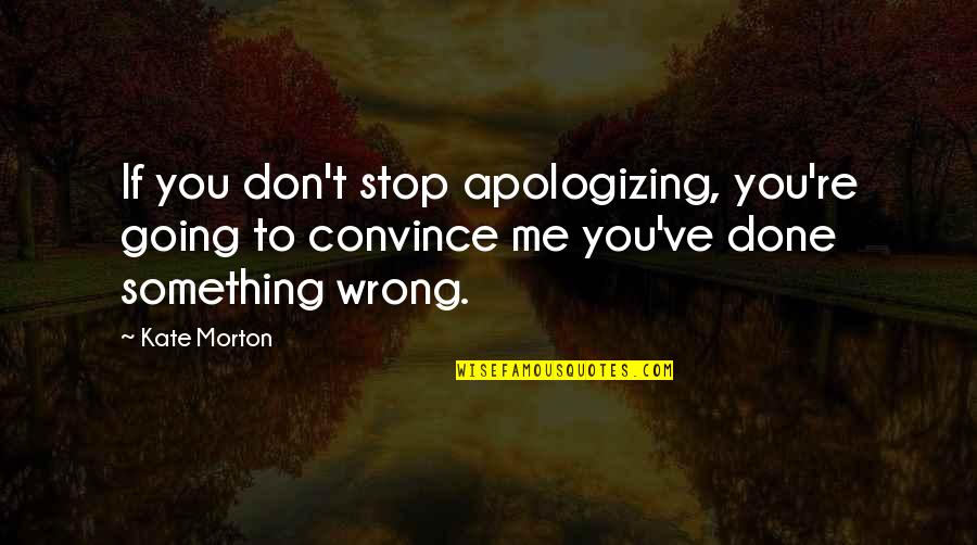 You Done Wrong Quotes By Kate Morton: If you don't stop apologizing, you're going to