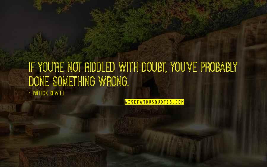 You Done Wrong Quotes By Patrick DeWitt: If you're not riddled with doubt, you've probably