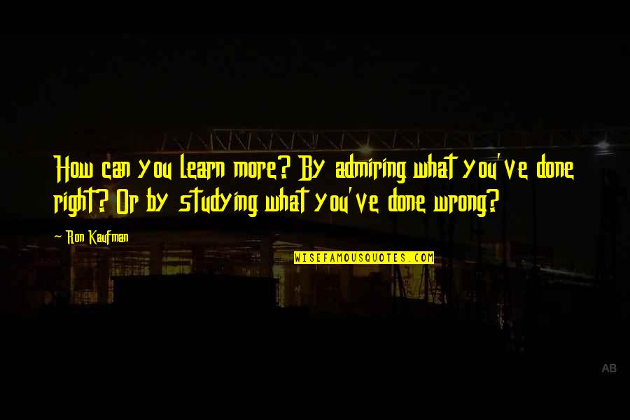 You Done Wrong Quotes By Ron Kaufman: How can you learn more? By admiring what