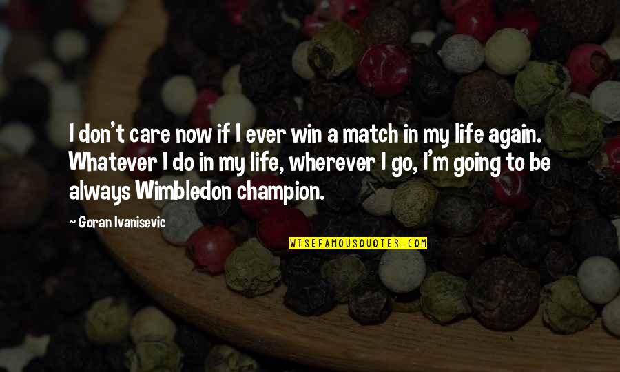 You Don't Always Win Quotes By Goran Ivanisevic: I don't care now if I ever win