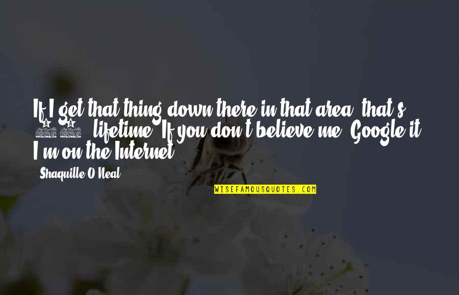 You Don't Believe Me Quotes By Shaquille O'Neal: If I get that thing down there in