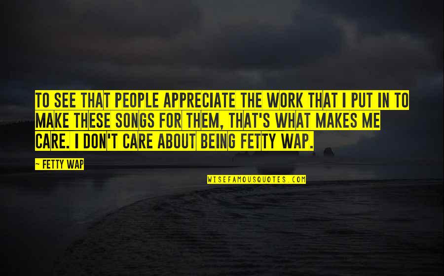 You Don't Care About Me Quotes By Fetty Wap: To see that people appreciate the work that You Don't Care About Me Quotes By Fetty Wap: To see that people appreciate the work that