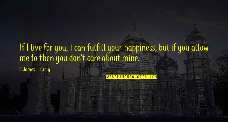 You Don't Care About Me Quotes By James L. Craig: If I live for you, I can fulfill