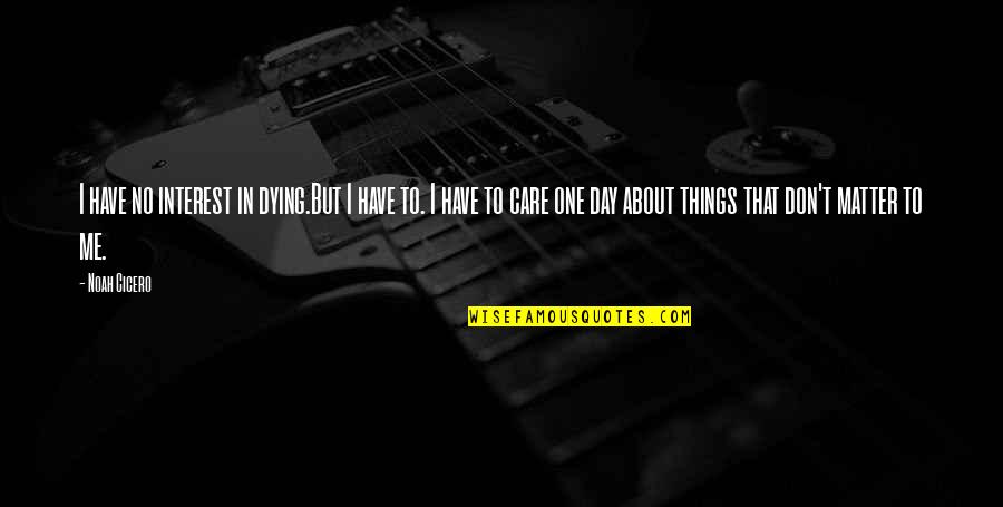 You Don't Care About Me Quotes By Noah Cicero: I have no interest in dying.But I have You Don't Care About Me Quotes By Noah Cicero: I have no interest in dying.But I have