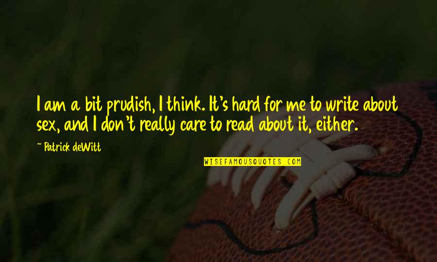 You Don't Care About Me Quotes By Patrick DeWitt: I am a bit prudish, I think. It's You Don't Care About Me Quotes By Patrick DeWitt: I am a bit prudish, I think. It's