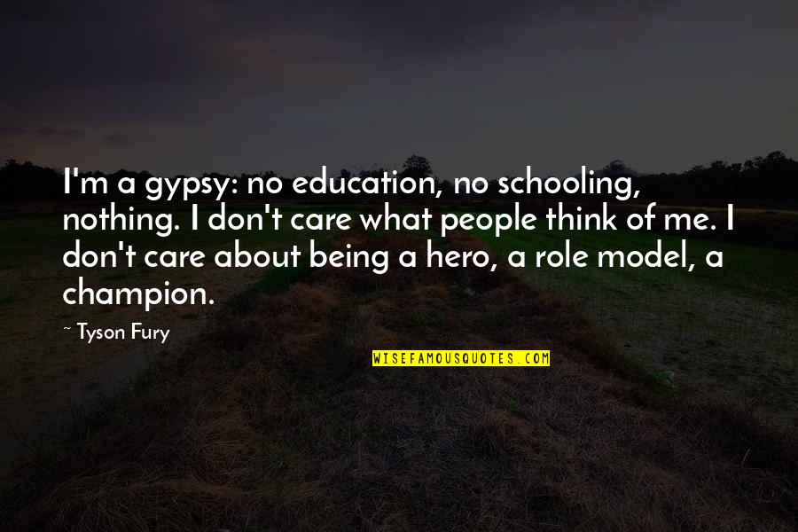 You Don't Care About Me Quotes By Tyson Fury: I'm a gypsy: no education, no schooling, nothing. You Don't Care About Me Quotes By Tyson Fury: I'm a gypsy: no education, no schooling, nothing.