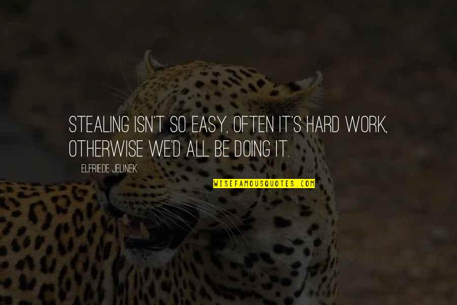 You Dont Care About What I Said Quotes By Elfriede Jelinek: Stealing isn't so easy, often it's hard work,