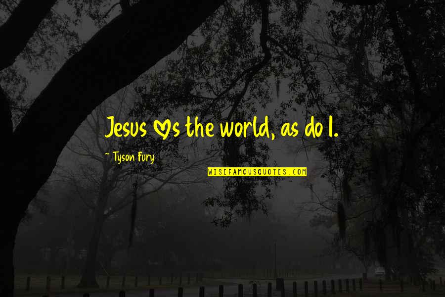 You Dont Care About What I Said Quotes By Tyson Fury: Jesus loves the world, as do I.