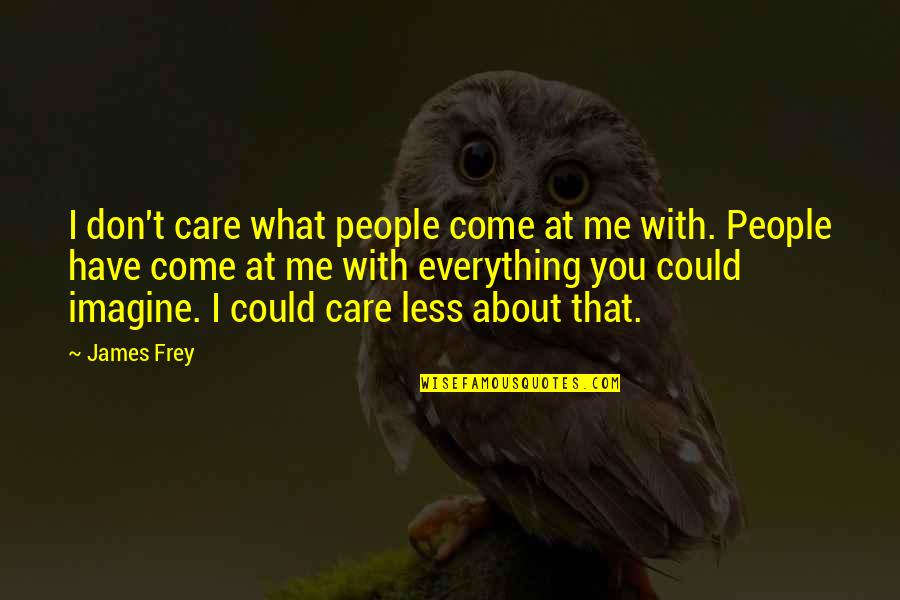 You Don't Care Me Quotes By James Frey: I don't care what people come at me