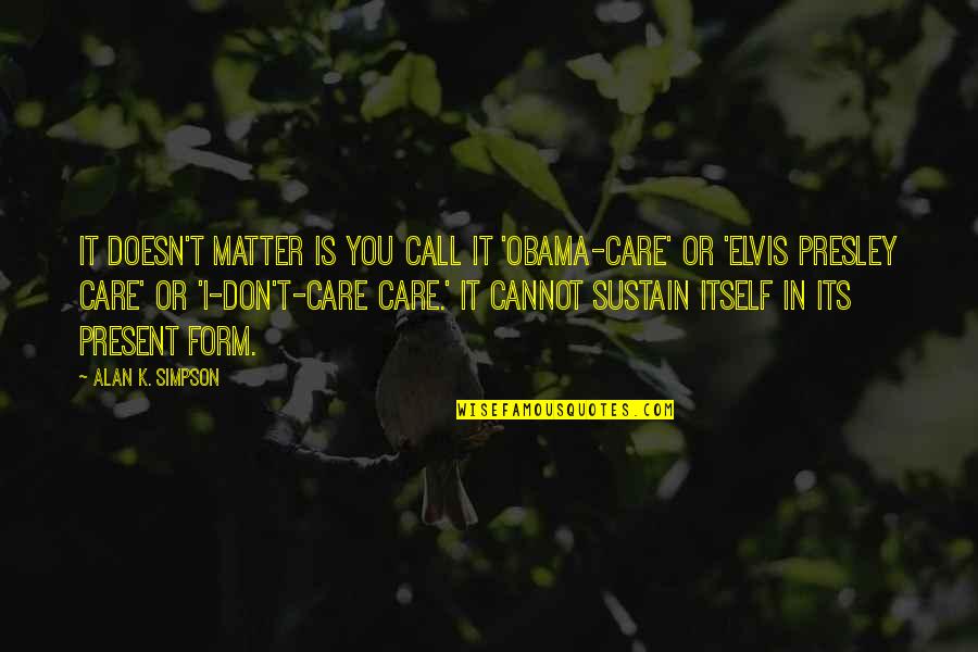 You Don't Care Quotes By Alan K. Simpson: It doesn't matter is you call it 'Obama-care'