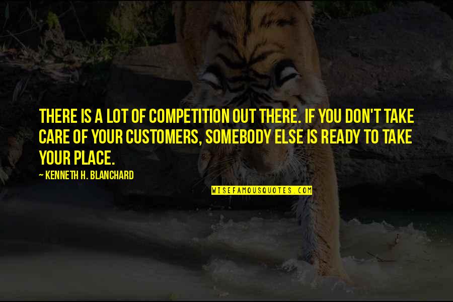 You Don't Care Quotes By Kenneth H. Blanchard: There is a lot of competition out there.