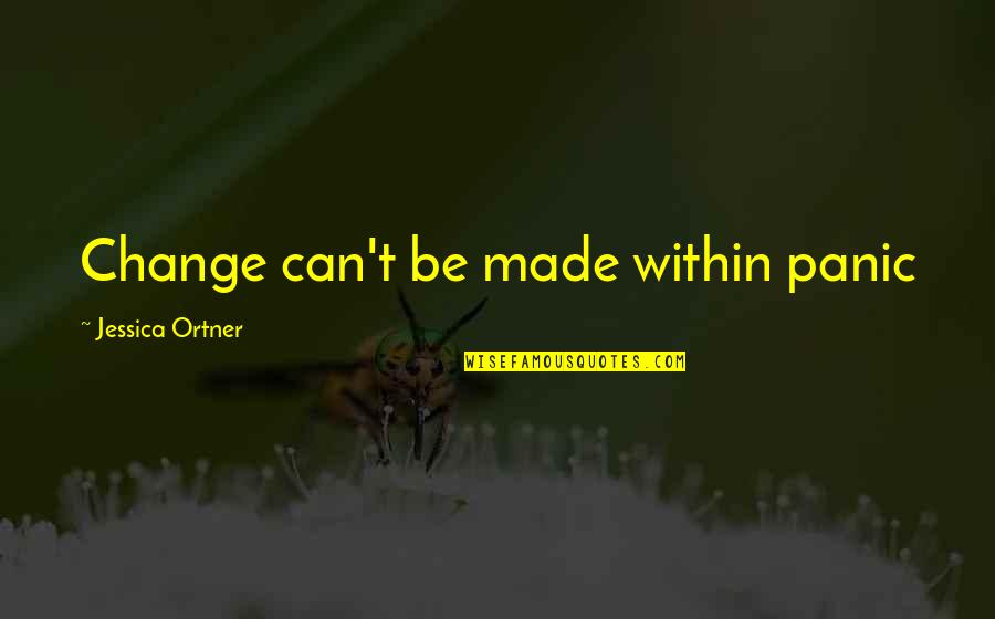 You Dont Care You Hurt Me Quotes By Jessica Ortner: Change can't be made within panic