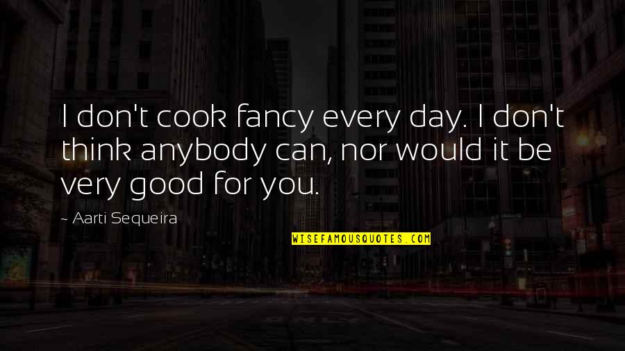 You Don't Cook Quotes By Aarti Sequeira: I don't cook fancy every day. I don't