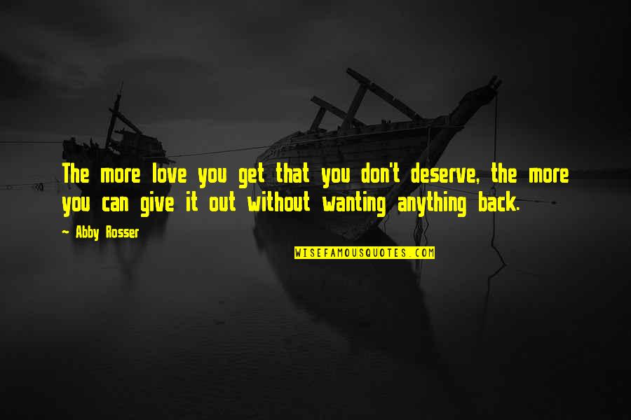 You Don't Deserve Anything Quotes By Abby Rosser: The more love you get that you don't