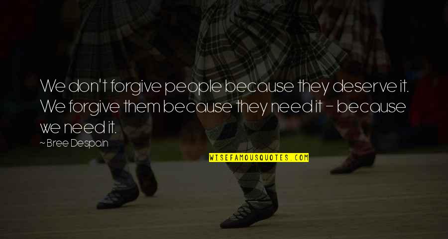 You Don't Deserve Forgiveness Quotes By Bree Despain: We don't forgive people because they deserve it.