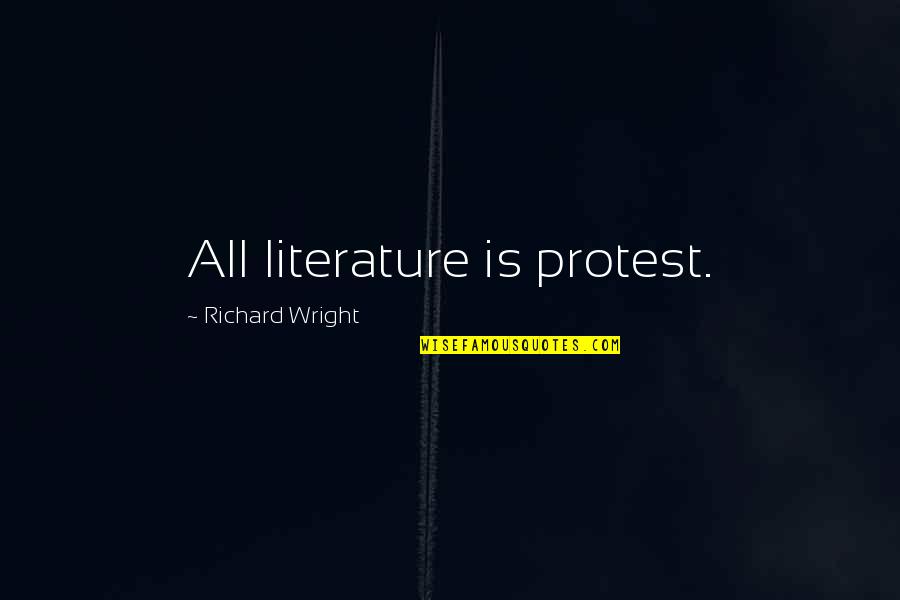 You Don't Deserve Happiness Quotes By Richard Wright: All literature is protest. You Don't Deserve Happiness Quotes By Richard Wright: All literature is protest.
