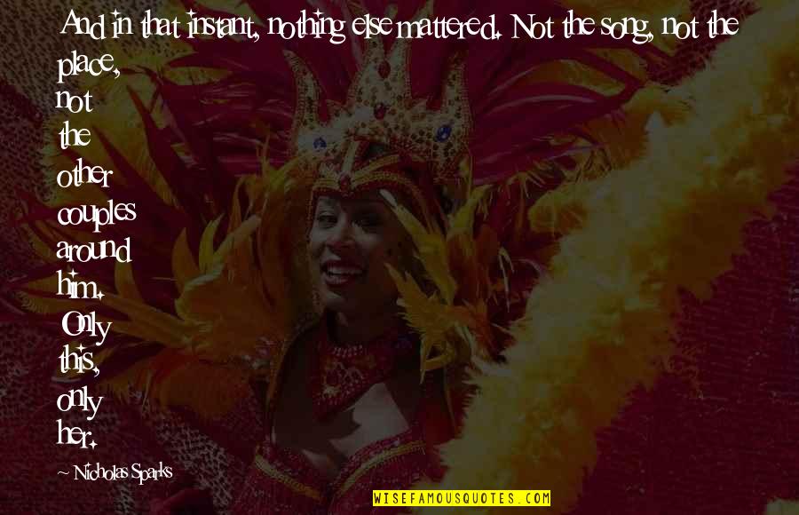 You Don't Deserve Her Quotes By Nicholas Sparks: And in that instant, nothing else mattered. Not You Don't Deserve Her Quotes By Nicholas Sparks: And in that instant, nothing else mattered. Not