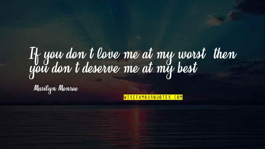 You Don't Deserve Me Quotes By Marilyn Monroe: If you don't love me at my worst,