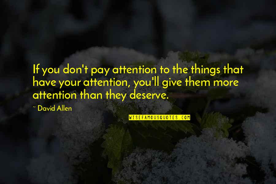 You Don't Deserve My Attention Quotes By David Allen: If you don't pay attention to the things