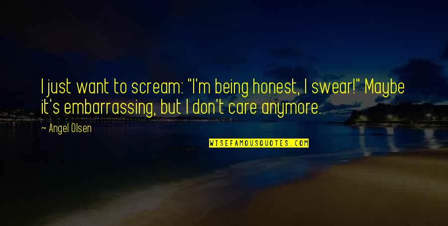 You Don't Even Care Anymore Quotes By Angel Olsen: I just want to scream: "I'm being honest, You Don't Even Care Anymore Quotes By Angel Olsen: I just want to scream: "I'm being honest,