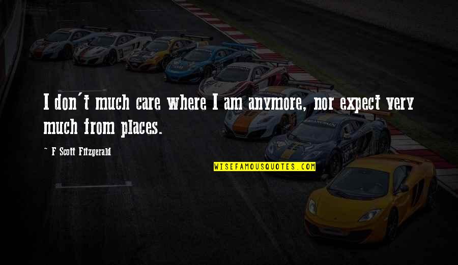 You Don't Even Care Anymore Quotes By F Scott Fitzgerald: I don't much care where I am anymore, You Don't Even Care Anymore Quotes By F Scott Fitzgerald: I don't much care where I am anymore,