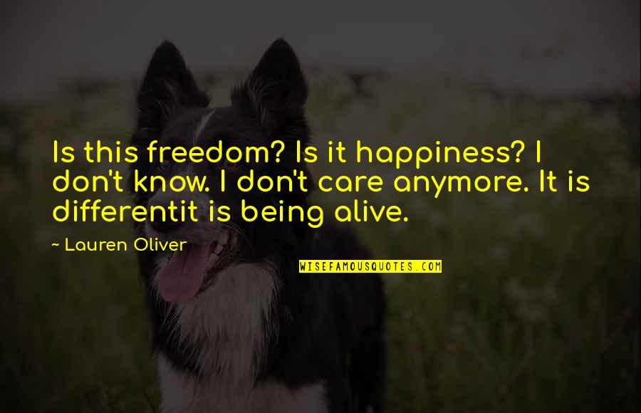 You Don't Even Care Anymore Quotes By Lauren Oliver: Is this freedom? Is it happiness? I don't You Don't Even Care Anymore Quotes By Lauren Oliver: Is this freedom? Is it happiness? I don't
