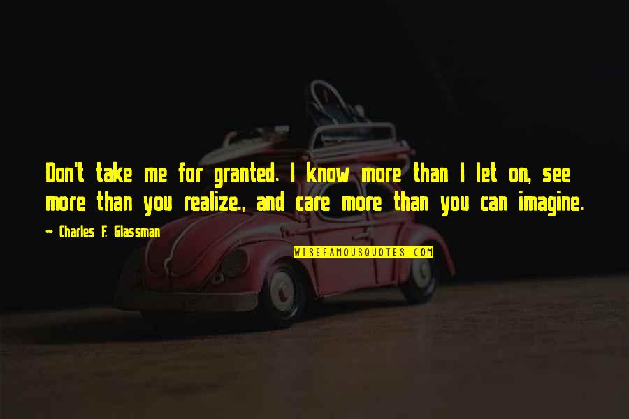 You Don't Even Care Quotes By Charles F. Glassman: Don't take me for granted. I know more You Don't Even Care Quotes By Charles F. Glassman: Don't take me for granted. I know more