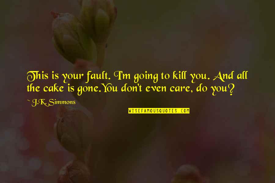 You Don't Even Care Quotes By J.K. Simmons: This is your fault. I'm going to kill You Don't Even Care Quotes By J.K. Simmons: This is your fault. I'm going to kill
