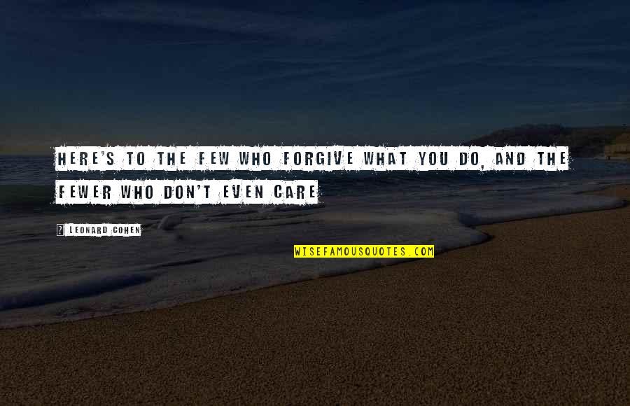 You Don't Even Care Quotes By Leonard Cohen: Here's to the few who forgive what you