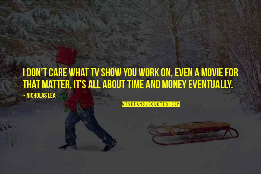 You Don't Even Care Quotes By Nicholas Lea: I don't care what TV show you work You Don't Even Care Quotes By Nicholas Lea: I don't care what TV show you work