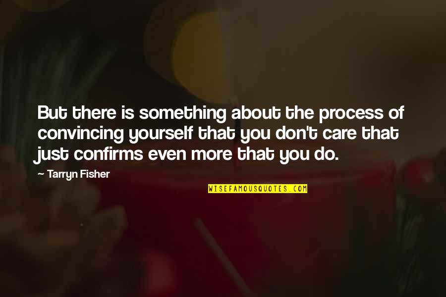 You Don't Even Care Quotes By Tarryn Fisher: But there is something about the process of You Don't Even Care Quotes By Tarryn Fisher: But there is something about the process of