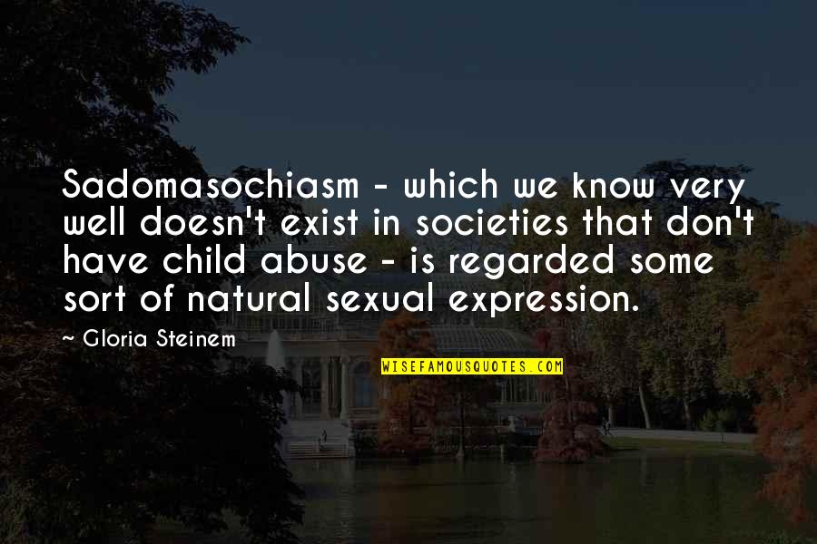 You Don't Even Know I Exist Quotes By Gloria Steinem: Sadomasochiasm - which we know very well doesn't