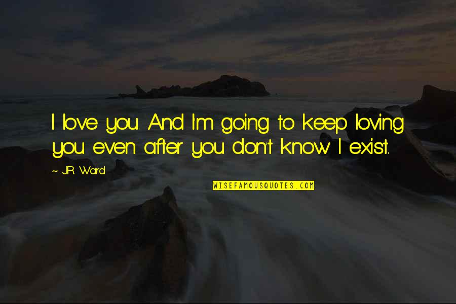 You Don't Even Know I Exist Quotes By J.R. Ward: I love you. And I'm going to keep