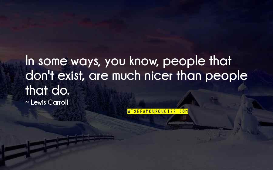 You Don't Even Know I Exist Quotes By Lewis Carroll: In some ways, you know, people that don't