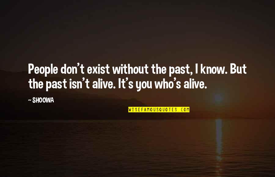 You Don't Even Know I Exist Quotes By SHOOWA: People don't exist without the past, I know.