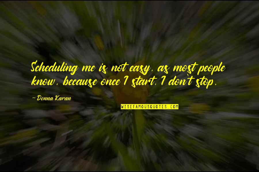 You Don't Even Know Me Quotes By Donna Karan: Scheduling me is not easy, as most people