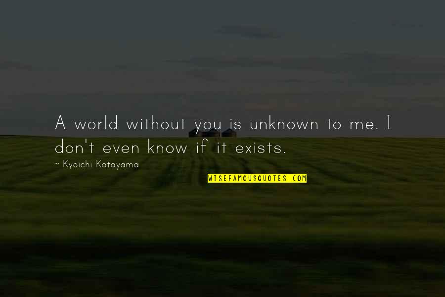 You Don't Even Know Me Quotes By Kyoichi Katayama: A world without you is unknown to me.