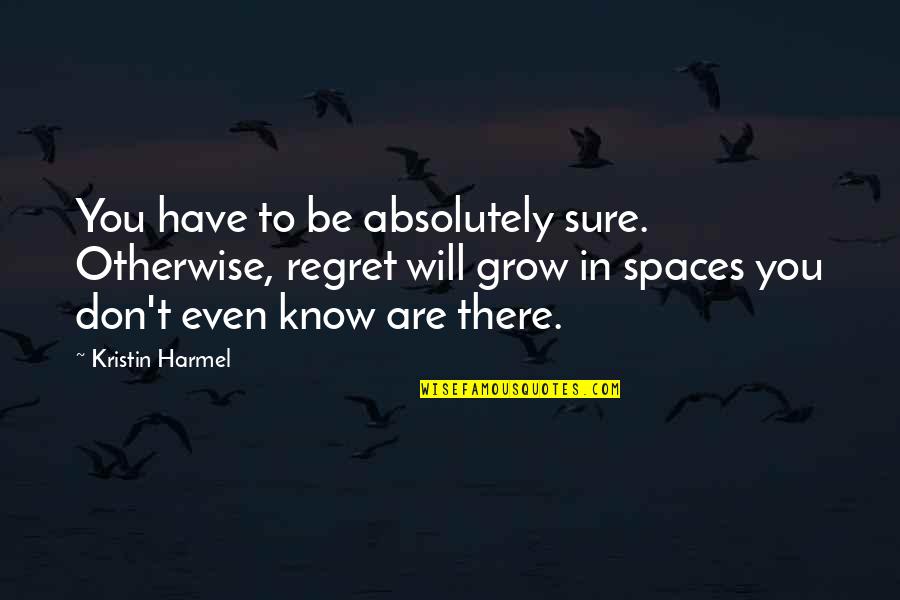You Don't Even Know Quotes By Kristin Harmel: You have to be absolutely sure. Otherwise, regret