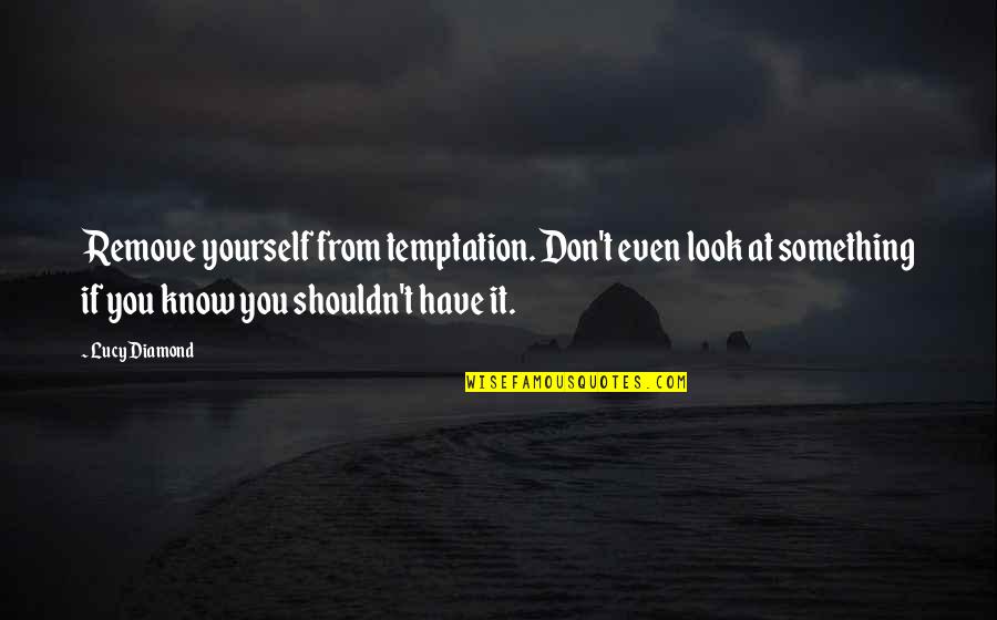 You Don't Even Know Quotes By Lucy Diamond: Remove yourself from temptation. Don't even look at