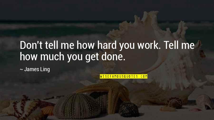 You Don't Get Me Quotes By James Ling: Don't tell me how hard you work. Tell