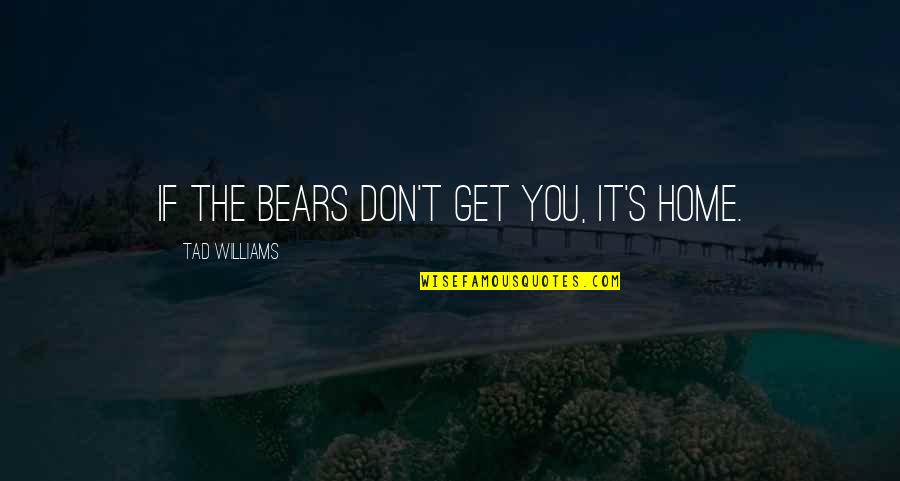 You Don't Get Quotes By Tad Williams: If the bears don't get you, it's home.