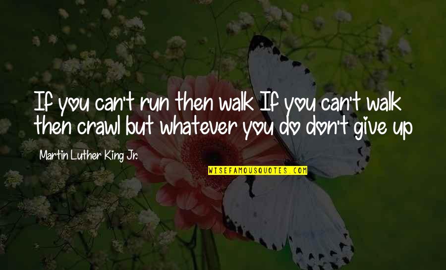 You Don't Give Up Quotes By Martin Luther King Jr.: If you can't run then walk If you